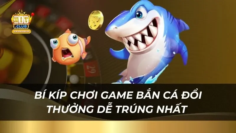 Bí Quyết Bắn Cá Đổi Thưởng Hitclub Vừa Chơi Vừa Trúng Bí kíp chơi game bắn cá đổi thưởng dễ trúng nhất