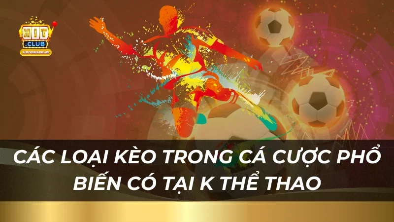 Cá Cược K Thể Thao Trực Tuyến Tại Hitclub Với Tỷ Lệ Hấp Dẫn Các loại kèo trong cá cược phổ biến có tại K Thể Thao