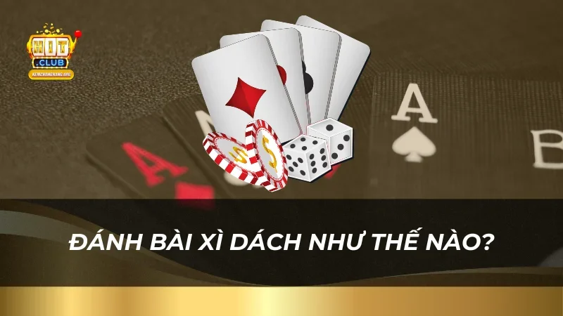 Hướng Dẫn Đánh Bài Xì Dách 2025 Cho Tân Thủ HitClub Đánh bài Xì Dách như thế nào?