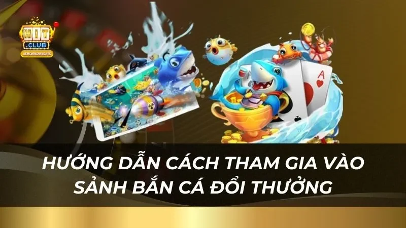 Bí Quyết Bắn Cá Đổi Thưởng Hitclub Vừa Chơi Vừa Trúng Hướng dẫn cách tham gia vào sảnh bắn cá đổi thưởng Hitclub