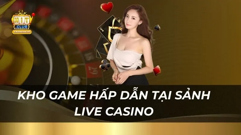 Live Casino Hitclub - Sân Chơi Đẳng Cấp 2025 Kho game hấp dẫn đông đảo người chơi tại sảnh live casino