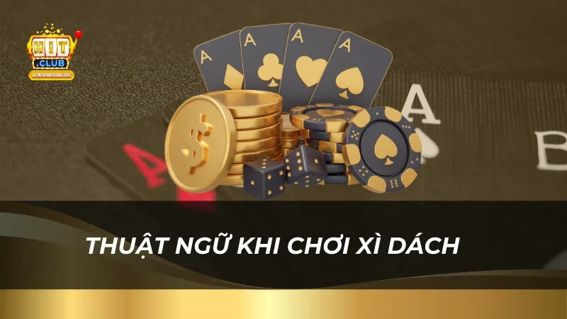 Hướng Dẫn Đánh Bài Xì Dách 2025 Cho Tân Thủ HitClub Thuật ngữ khi chơi Xì Dách