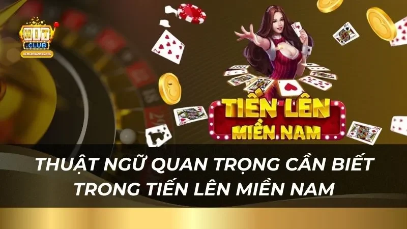 Tiến Lên Miền Nam Hitclub 2025 Dễ Thắng Lớn Ăn Tiền Thật Thuật ngữ quan trọng game thủ cần biết trong tiến lên miền Nam
